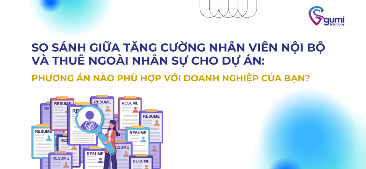 So Sánh Giữa Tăng Cường Nhân Viên Nội Bộ và Thuê Ngoài Nhân Sự Cho Dự Án: