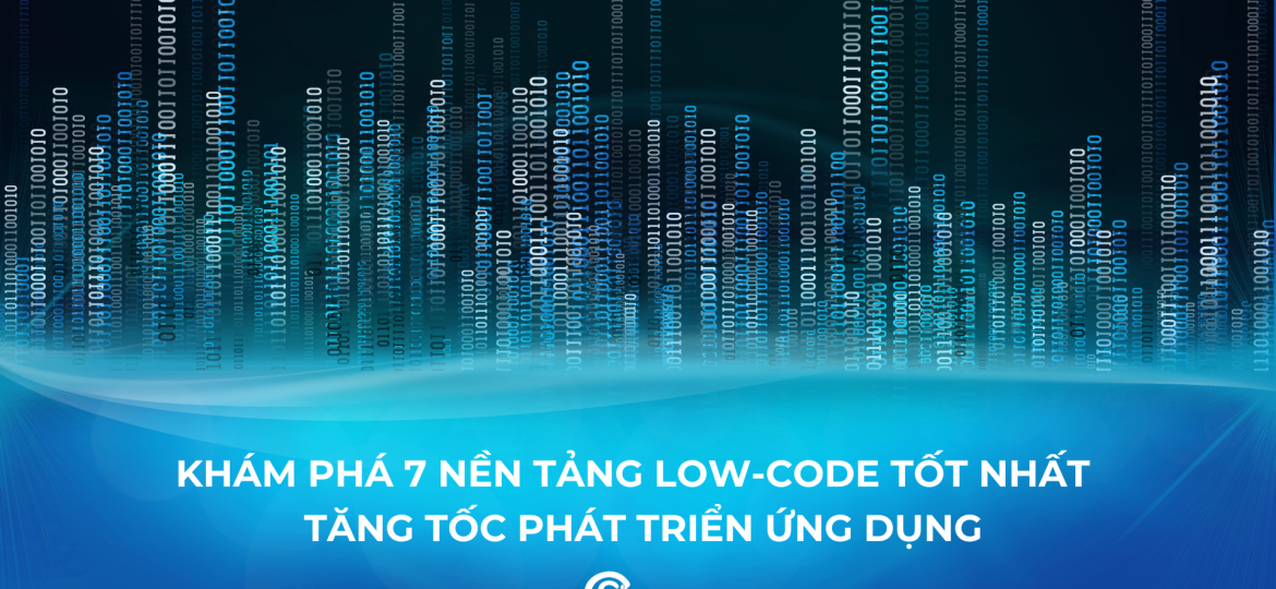 Khám Phá 7 Nền Tảng Low-code Tốt Nhất Để Tăng Tốc Phát Triển Ứng Dụng