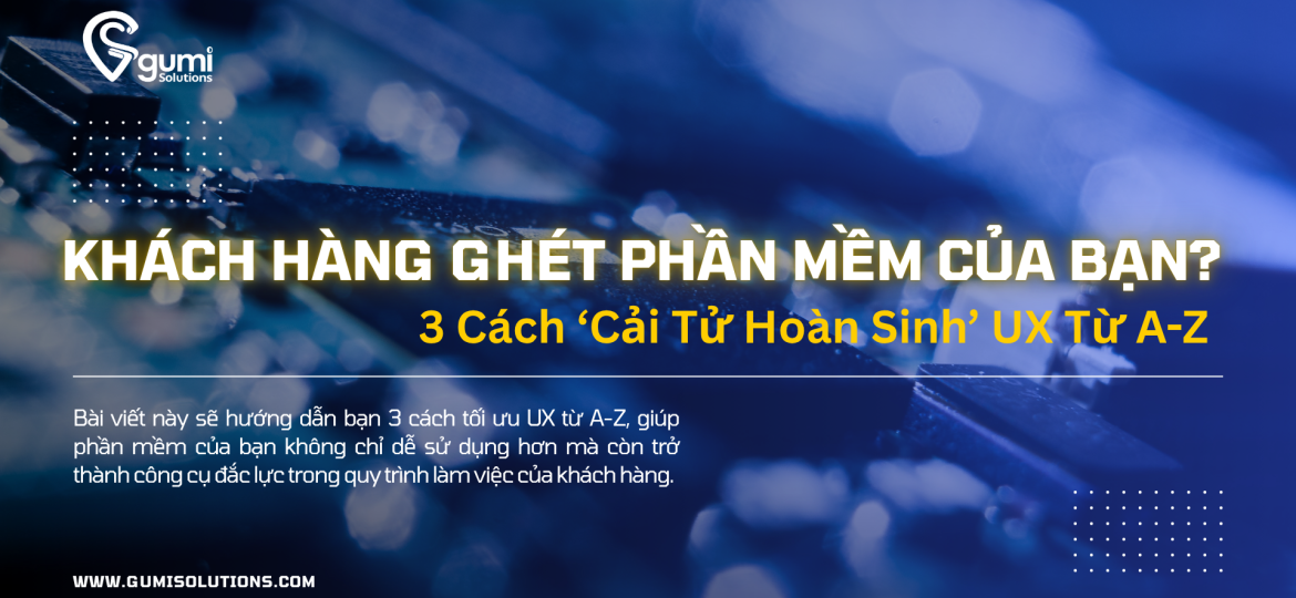 Khách Hàng Ghét Phần Mềm Của Bạn? 3 Cách ‘Cải Tử Hoàn Sinh’ UX Từ A-Z